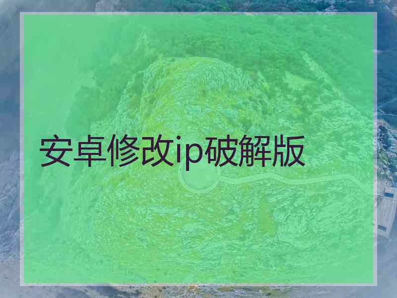 安卓修改ip破解版